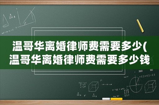 溫哥華離婚律師費(fèi)需要多少(溫哥華離婚律師費(fèi)需要多少錢)