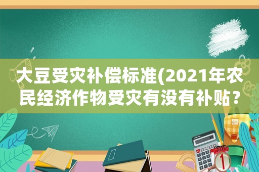 大豆受災補償標準(2021年農(nóng)民經(jīng)濟作物受災有沒有補貼？)