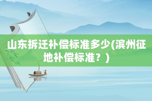 山東拆遷補(bǔ)償標(biāo)準(zhǔn)多少(濱州征地補(bǔ)償標(biāo)準(zhǔn)？)