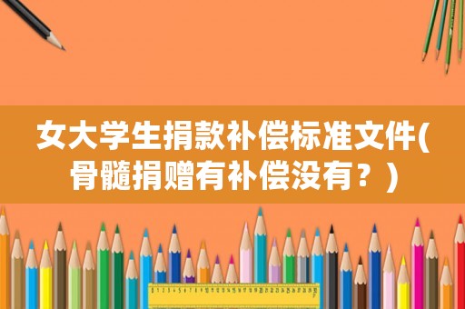 女大學生捐款補償標準文件(骨髓捐贈有補償沒有？)