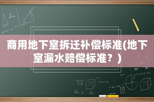 商用地下室拆遷補償標準(地下室漏水賠償標準？)