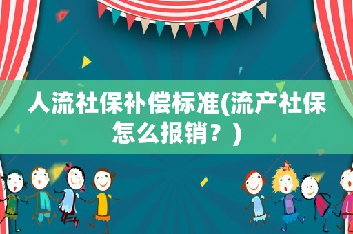 人流社保補償標準(流產(chǎn)社保怎么報銷？)
