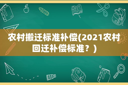 農(nóng)村搬遷標(biāo)準(zhǔn)補(bǔ)償(2021農(nóng)村回遷補(bǔ)償標(biāo)準(zhǔn)？)
