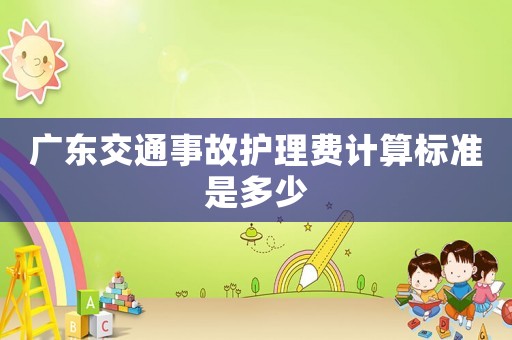 廣東交通事故護理費計算標準是多少
