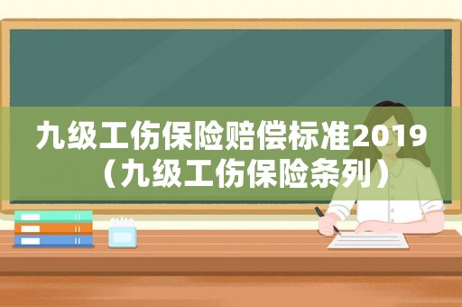 九級(jí)工傷保險(xiǎn)賠償標(biāo)準(zhǔn)2019（九級(jí)工傷保險(xiǎn)條列）