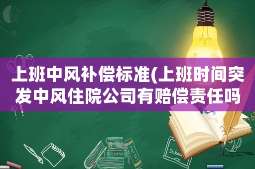 上班中風補償標準(上班時間突發(fā)中風住院公司有賠償責任嗎？)