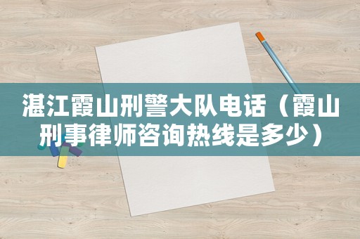 湛江霞山刑警大隊(duì)電話（霞山刑事律師咨詢熱線是多少）