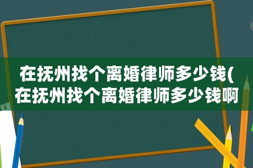 在撫州找個(gè)離婚律師多少錢(qián)(在撫州找個(gè)離婚律師多少錢(qián)啊)