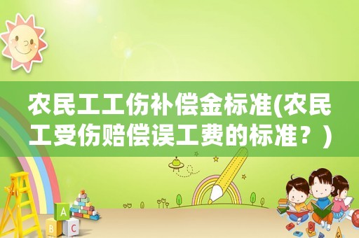 農(nóng)民工工傷補償金標準(農(nóng)民工受傷賠償誤工費的標準？)