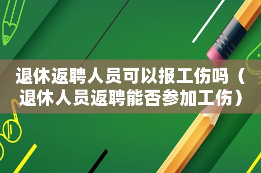 退休返聘人員可以報(bào)工傷嗎（退休人員返聘能否參加工傷）