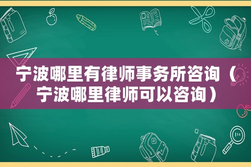 寧波哪里有律師事務所咨詢（寧波哪里律師可以咨詢）