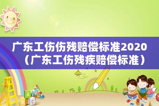 廣東工傷傷殘賠償標(biāo)準(zhǔn)2020（廣東工傷殘疾賠償標(biāo)準(zhǔn)）