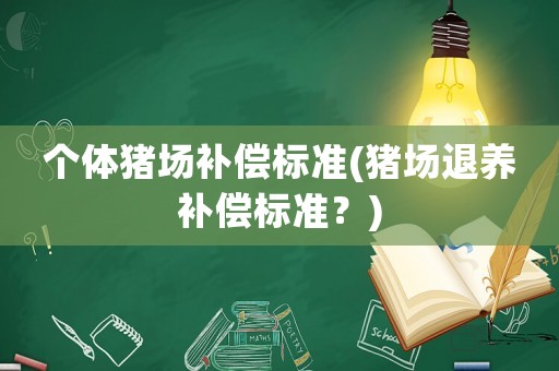 個體豬場補償標準(豬場退養(yǎng)補償標準？)