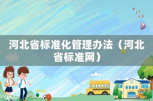 河北省標(biāo)準(zhǔn)化管理辦法（河北省標(biāo)準(zhǔn)網(wǎng)）