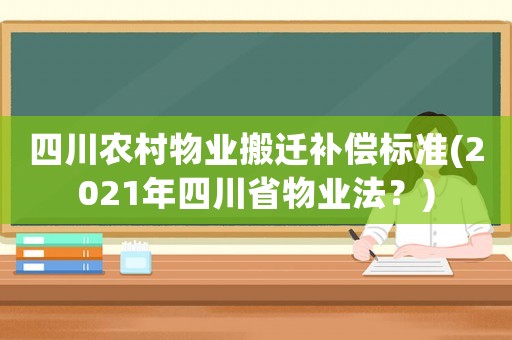 四川農(nóng)村物業(yè)搬遷補償標準(2021年四川省物業(yè)法？)