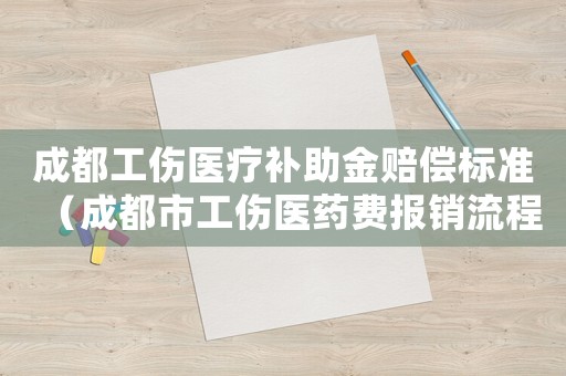 成都工傷醫(yī)療補(bǔ)助金賠償標(biāo)準(zhǔn)（成都市工傷醫(yī)藥費(fèi)報(bào)銷流程）