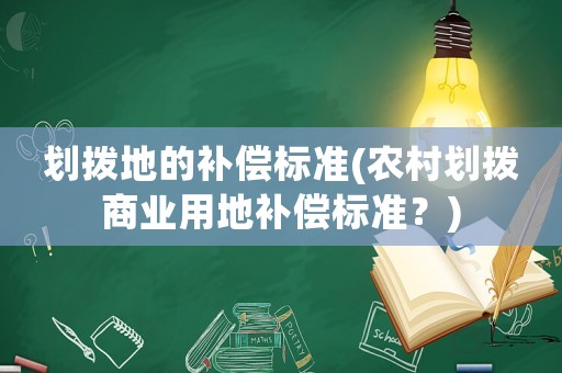 劃撥地的補(bǔ)償標(biāo)準(zhǔn)(農(nóng)村劃撥商業(yè)用地補(bǔ)償標(biāo)準(zhǔn)？)