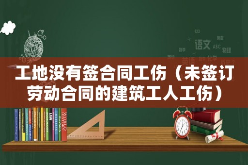 工地沒(méi)有簽合同工傷（未簽訂勞動(dòng)合同的建筑工人工傷）