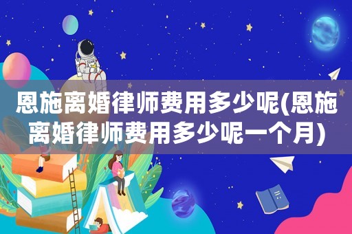 恩施離婚律師費(fèi)用多少呢(恩施離婚律師費(fèi)用多少呢一個(gè)月)