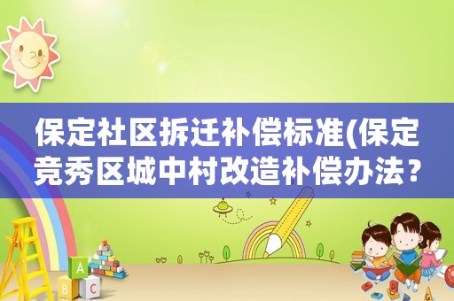保定社區(qū)拆遷補(bǔ)償標(biāo)準(zhǔn)(保定競(jìng)秀區(qū)城中村改造補(bǔ)償辦法？)