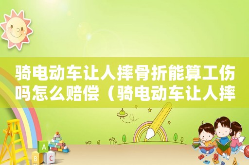 騎電動車讓人摔骨折能算工傷嗎怎么賠償（騎電動車讓人摔骨折能算工傷嗎）