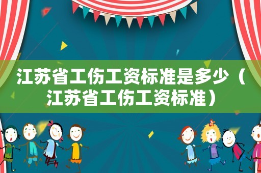 江蘇省工傷工資標(biāo)準(zhǔn)是多少（江蘇省工傷工資標(biāo)準(zhǔn)）