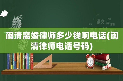 閩清離婚律師多少錢啊電話(閩清律師電話號(hào)碼)