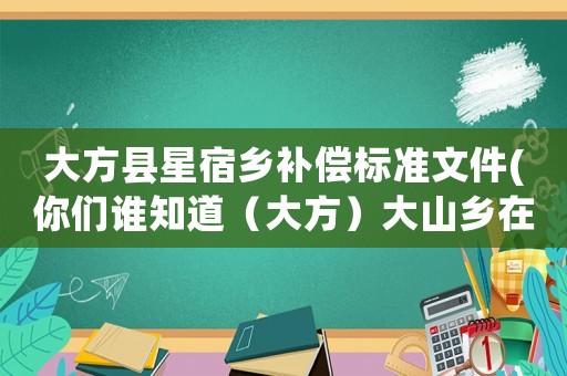 大方縣星宿鄉(xiāng)補償標準文件(你們誰知道（大方）大山鄉(xiāng)在那兒？)