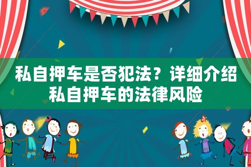 私自押車(chē)是否犯法？詳細(xì)介紹私自押車(chē)的法律風(fēng)險(xiǎn)