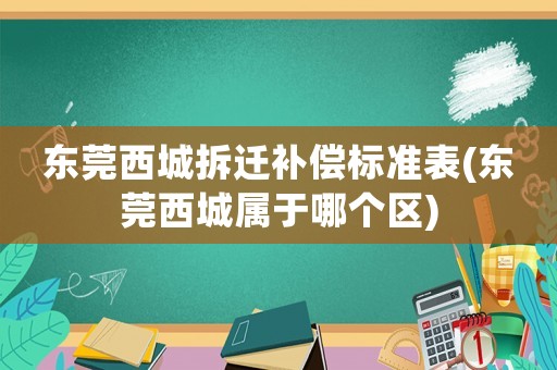 東莞西城拆遷補(bǔ)償標(biāo)準(zhǔn)表(東莞西城屬于哪個區(qū))