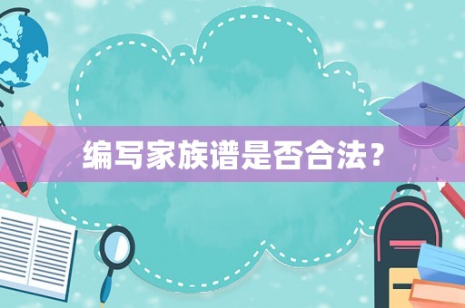 編寫家族譜是否合法？