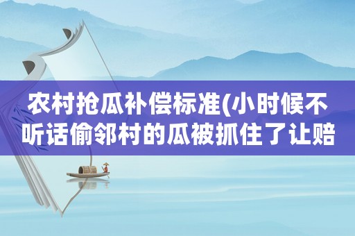 農(nóng)村搶瓜補(bǔ)償標(biāo)準(zhǔn)(小時候不聽話偷鄰村的瓜被抓住了讓賠償損失？)