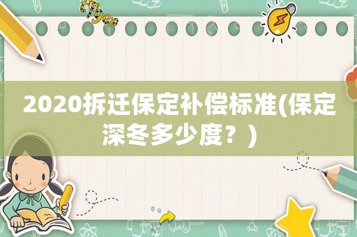 2020拆遷保定補(bǔ)償標(biāo)準(zhǔn)(保定深冬多少度？)