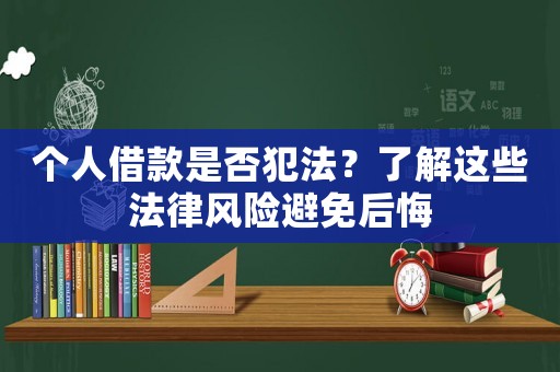 個(gè)人借款是否犯法？了解這些法律風(fēng)險(xiǎn)避免后悔
