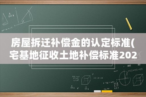 房屋拆遷補(bǔ)償金的認(rèn)定標(biāo)準(zhǔn)(宅基地征收土地補(bǔ)償標(biāo)準(zhǔn)2020年？)