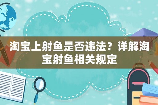 淘寶上射魚是否違法？詳解淘寶射魚相關規(guī)定
