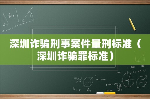 深圳詐騙刑事案件量刑標(biāo)準(zhǔn)（深圳詐騙罪標(biāo)準(zhǔn)）