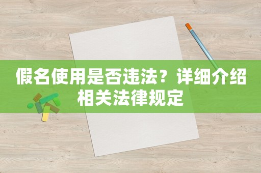 假名使用是否違法？詳細(xì)介紹相關(guān)法律規(guī)定