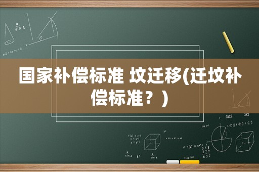 國家補償標(biāo)準(zhǔn) 墳遷移(遷墳補償標(biāo)準(zhǔn)？)