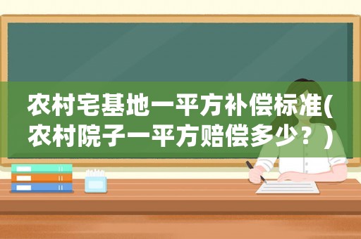 農(nóng)村宅基地一平方補償標(biāo)準(zhǔn)(農(nóng)村院子一平方賠償多少？)