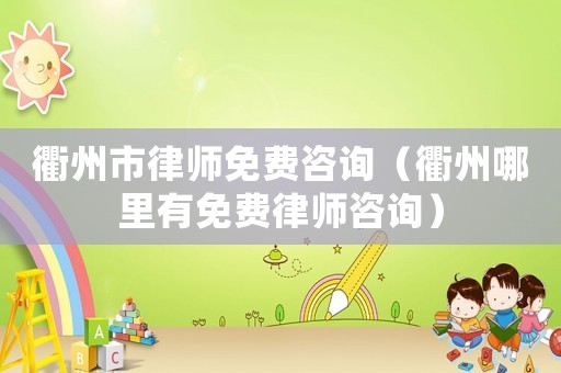 衢州市律師免費(fèi)咨詢（衢州哪里有免費(fèi)律師咨詢）