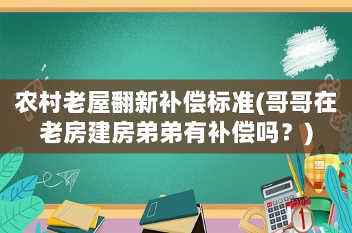 農(nóng)村老屋翻新補(bǔ)償標(biāo)準(zhǔn)(哥哥在老房建房弟弟有補(bǔ)償嗎？)