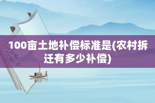 100畝土地補(bǔ)償標(biāo)準(zhǔn)是(農(nóng)村拆遷有多少補(bǔ)償)