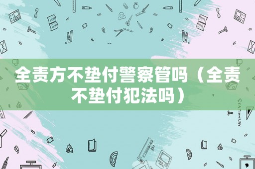 全責(zé)方不墊付警察管嗎（全責(zé)不墊付犯法嗎）