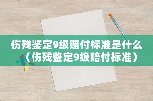 傷殘鑒定9級賠付標(biāo)準(zhǔn)是什么（傷殘鑒定9級賠付標(biāo)準(zhǔn)）