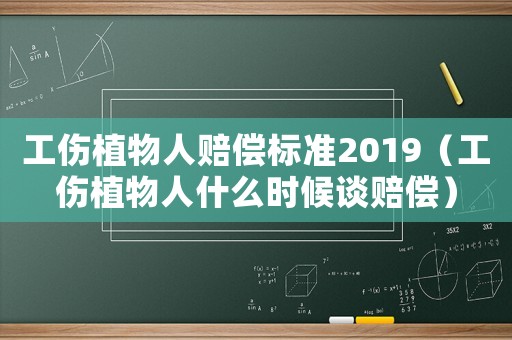 工傷植物人賠償標準2019（工傷植物人什么時候談賠償）
