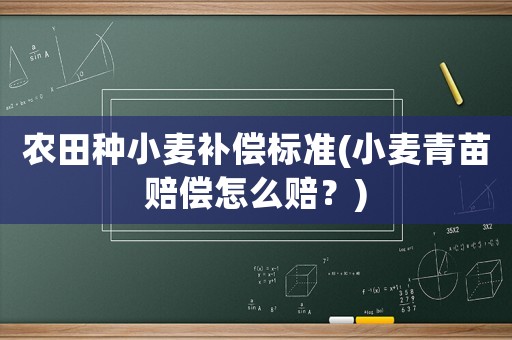 農田種小麥補償標準(小麥青苗賠償怎么賠？)