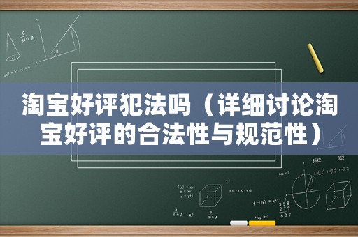 淘寶好評犯法嗎（詳細(xì)討論淘寶好評的合法性與規(guī)范性）