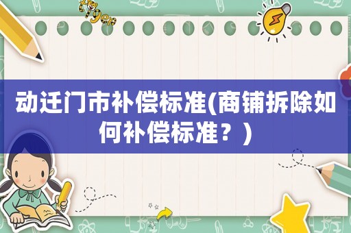 動遷門市補償標(biāo)準(zhǔn)(商鋪拆除如何補償標(biāo)準(zhǔn)？)