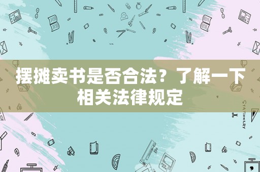 擺攤賣書是否合法？了解一下相關(guān)法律規(guī)定